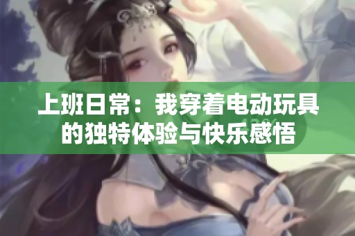 上班日常：我穿着电动玩具的独特体验与快乐感悟