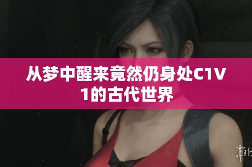 从梦中醒来竟然仍身处C1V1的古代世界