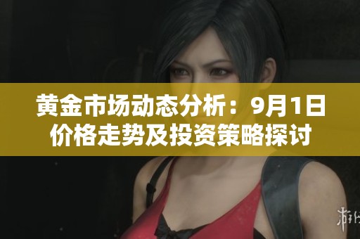 黄金市场动态分析：9月1日价格走势及投资策略探讨