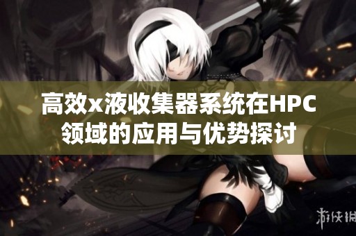 高效x液收集器系统在HPC领域的应用与优势探讨