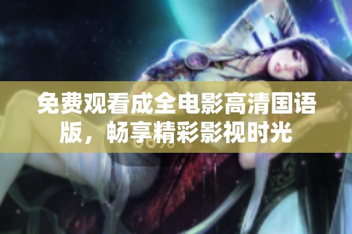 免费观看成全电影高清国语版，畅享精彩影视时光