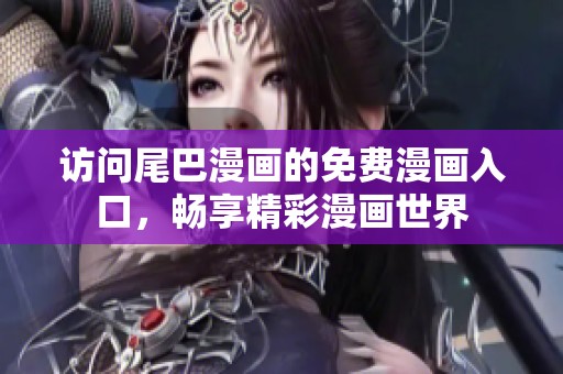 访问尾巴漫画的免费漫画入口，畅享精彩漫画世界