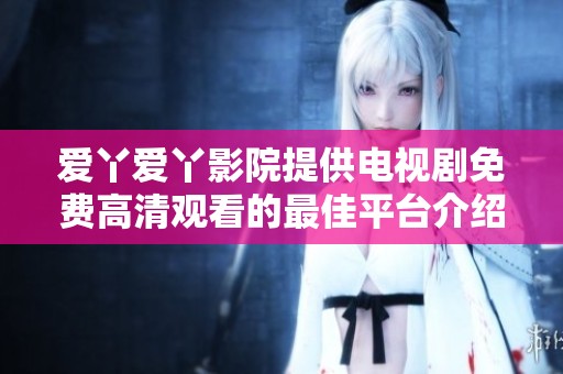 爱丫爱丫影院提供电视剧免费高清观看的最佳平台介绍