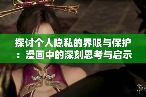 探讨个人隐私的界限与保护：漫画中的深刻思考与启示