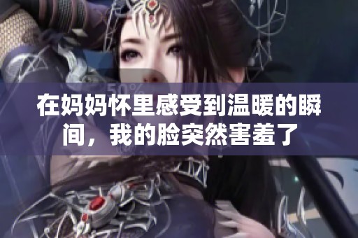在妈妈怀里感受到温暖的瞬间，我的脸突然害羞了
