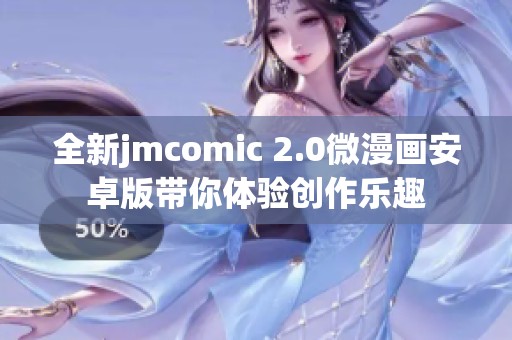 全新jmcomic 2.0微漫画安卓版带你体验创作乐趣