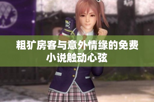 粗犷房客与意外情缘的免费小说触动心弦