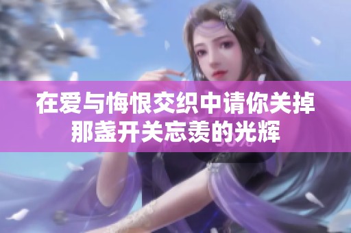 在爱与悔恨交织中请你关掉那盏开关忘羡的光辉