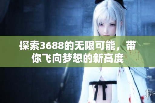 探索3688的无限可能，带你飞向梦想的新高度