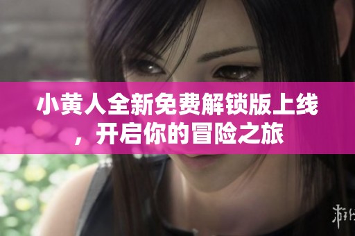 小黄人全新免费解锁版上线，开启你的冒险之旅