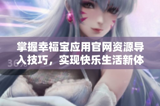 掌握幸福宝应用官网资源导入技巧，实现快乐生活新体验