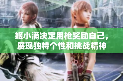 姬小满决定用枪奖励自己，展现独特个性和挑战精神