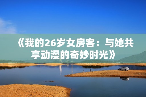 《我的26岁女房客：与她共享动漫的奇妙时光》