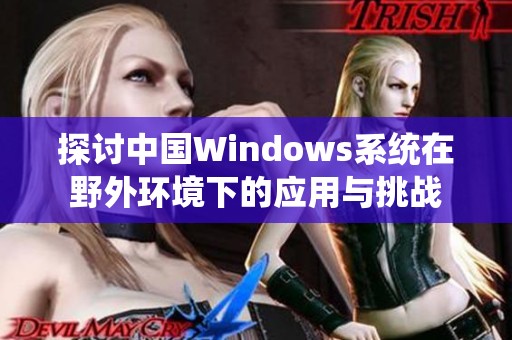 探讨中国Windows系统在野外环境下的应用与挑战