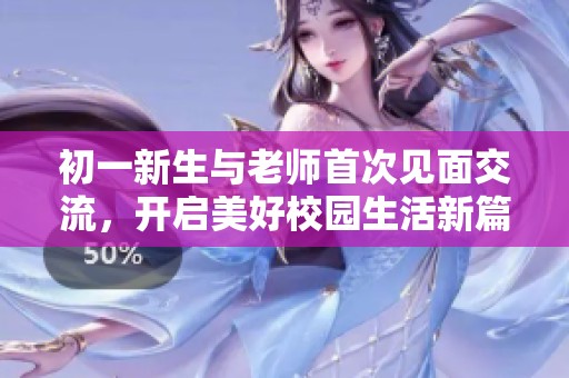初一新生与老师首次见面交流，开启美好校园生活新篇章