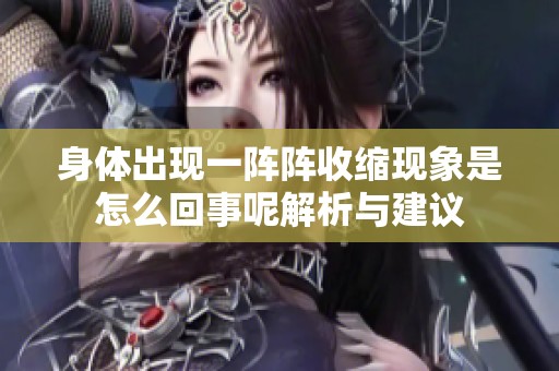 身体出现一阵阵收缩现象是怎么回事呢解析与建议