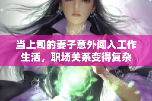 当上司的妻子意外闯入工作生活，职场关系变得复杂
