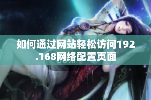 如何通过网站轻松访问192.168网络配置页面