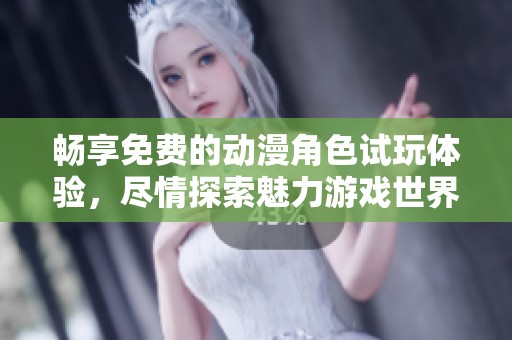 畅享免费的动漫角色试玩体验，尽情探索魅力游戏世界！