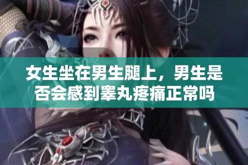 女生坐在男生腿上，男生是否会感到睾丸疼痛正常吗