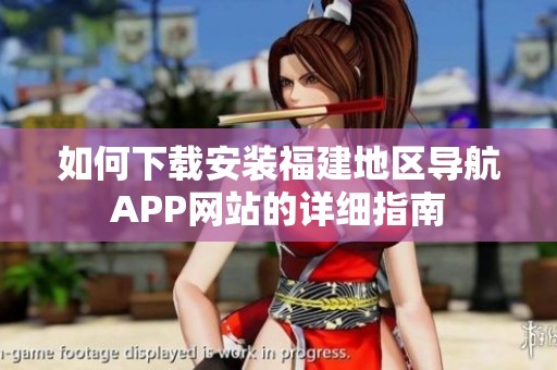 如何下载安装福建地区导航APP网站的详细指南