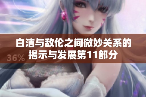白洁与敌伦之间微妙关系的揭示与发展第11部分