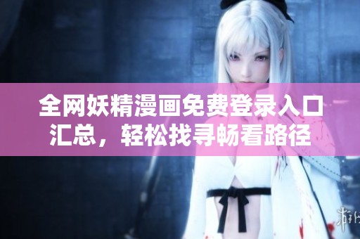 全网妖精漫画免费登录入口汇总，轻松找寻畅看路径