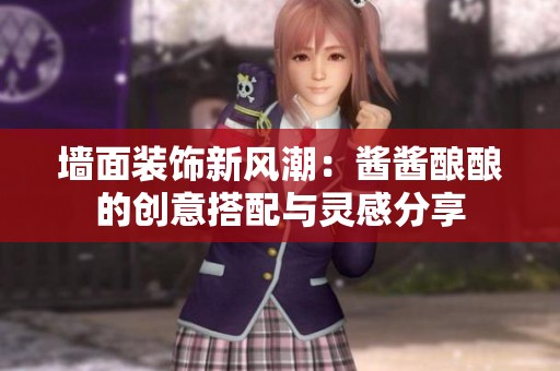 墙面装饰新风潮：酱酱酿酿的创意搭配与灵感分享
