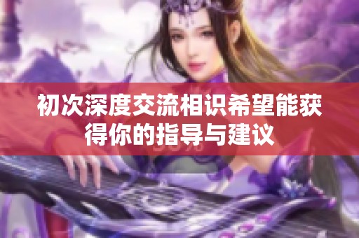 初次深度交流相识希望能获得你的指导与建议