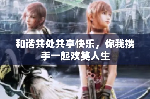 和谐共处共享快乐，你我携手一起欢笑人生