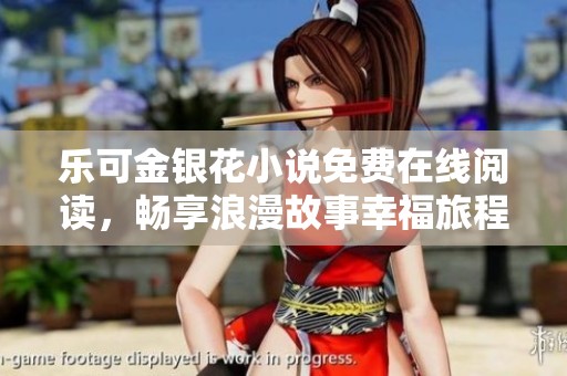 乐可金银花小说免费在线阅读，畅享浪漫故事幸福旅程