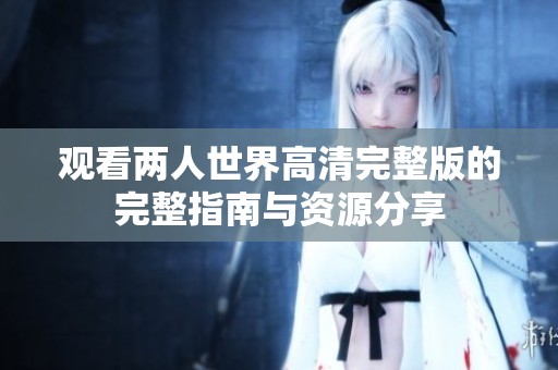 观看两人世界高清完整版的完整指南与资源分享