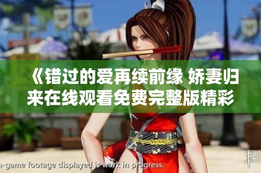 《错过的爱再续前缘 娇妻归来在线观看免费完整版精彩回放》