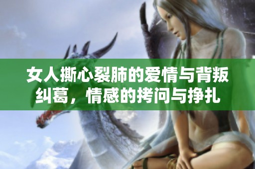 女人撕心裂肺的爱情与背叛纠葛，情感的拷问与挣扎