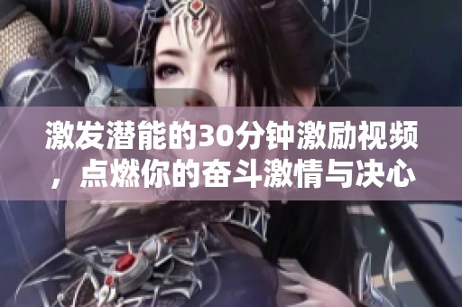 激发潜能的30分钟激励视频，点燃你的奋斗激情与决心