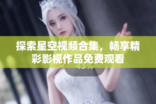 探索星空视频合集，畅享精彩影视作品免费观看
