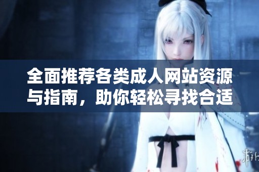 全面推荐各类成人网站资源与指南，助你轻松寻找合适内容