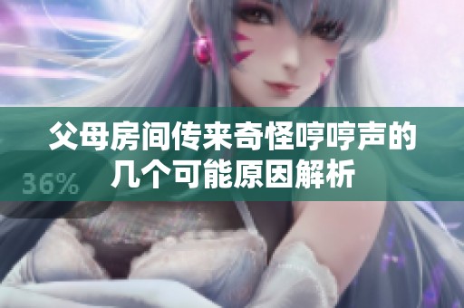 父母房间传来奇怪哼哼声的几个可能原因解析