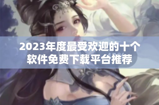 2023年度最受欢迎的十个软件免费下载平台推荐