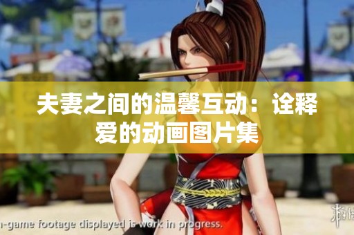 夫妻之间的温馨互动：诠释爱的动画图片集