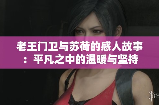 老王门卫与苏荷的感人故事：平凡之中的温暖与坚持