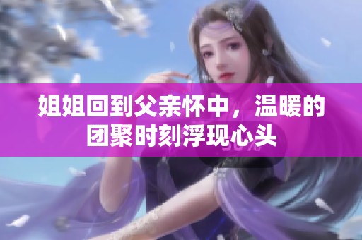 姐姐回到父亲怀中，温暖的团聚时刻浮现心头