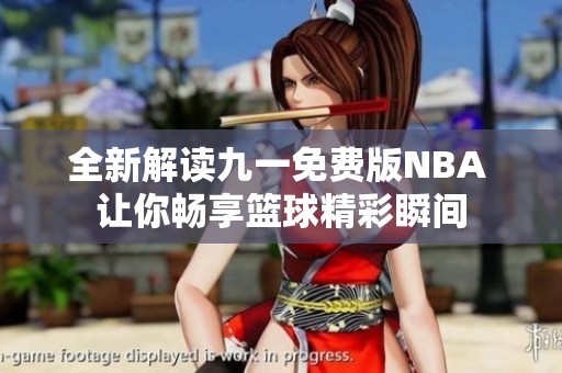全新解读九一免费版NBA 让你畅享篮球精彩瞬间