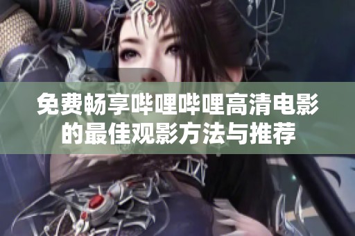 免费畅享哔哩哔哩高清电影的最佳观影方法与推荐