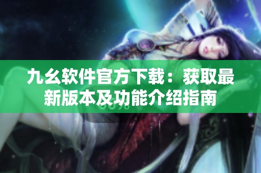 九幺软件官方下载：获取最新版本及功能介绍指南