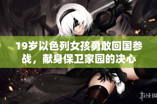 19岁以色列女孩勇敢回国参战，献身保卫家园的决心