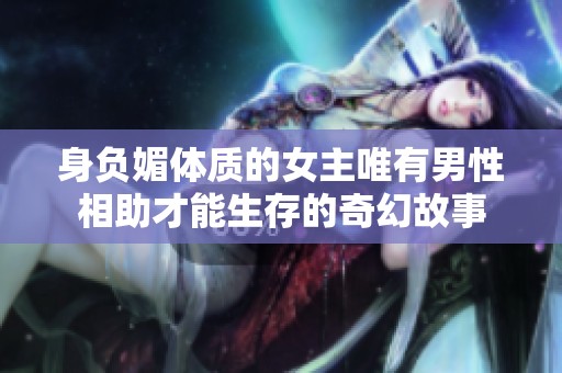身负媚体质的女主唯有男性相助才能生存的奇幻故事