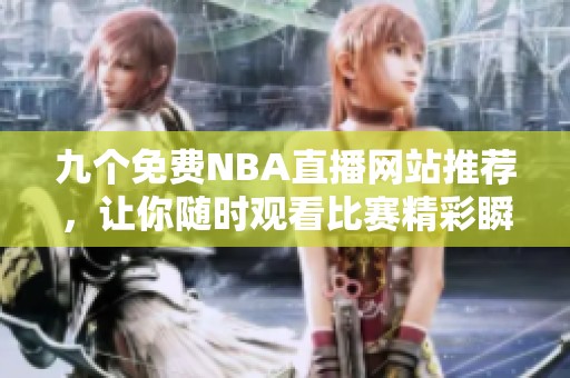 九个免费NBA直播网站推荐，让你随时观看比赛精彩瞬间