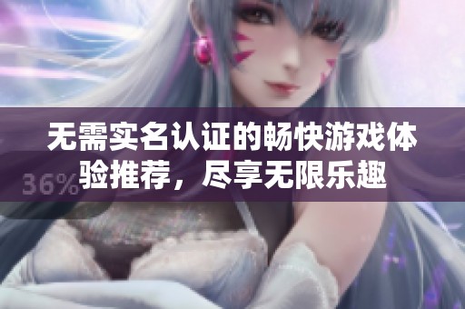无需实名认证的畅快游戏体验推荐，尽享无限乐趣