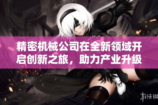 精密机械公司在全新领域开启创新之旅，助力产业升级